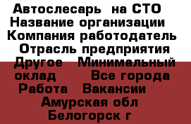 Автослесарь. на СТО › Название организации ­ Компания-работодатель › Отрасль предприятия ­ Другое › Минимальный оклад ­ 1 - Все города Работа » Вакансии   . Амурская обл.,Белогорск г.